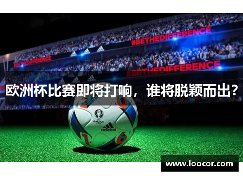 欧洲杯比赛即将打响，谁将脱颖而出？