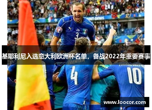基耶利尼入选意大利欧洲杯名单，备战2022年重要赛事