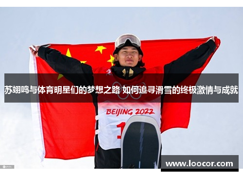 苏翊鸣与体育明星们的梦想之路 如何追寻滑雪的终极激情与成就