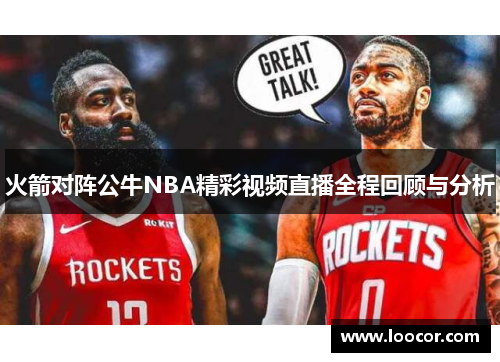 火箭对阵公牛NBA精彩视频直播全程回顾与分析