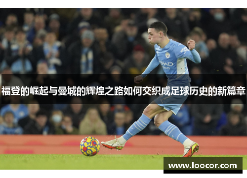 福登的崛起与曼城的辉煌之路如何交织成足球历史的新篇章