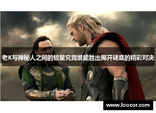 老K与神秘人之间的较量究竟谁能胜出揭开谜底的精彩对决