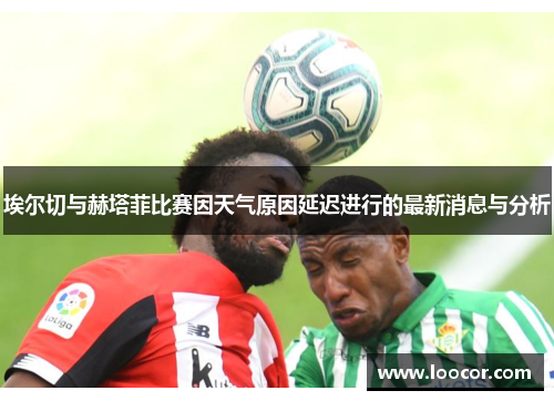 埃尔切与赫塔菲比赛因天气原因延迟进行的最新消息与分析